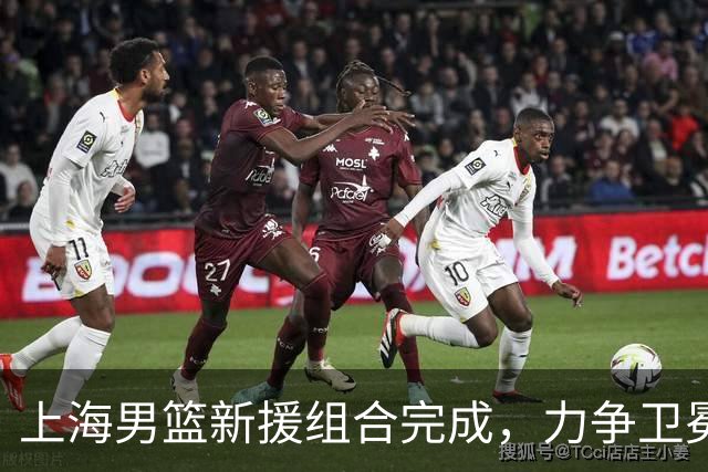 上海男篮新援组合完成，力争卫冕之路再添厚度！